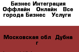 Бизнес Интеграция Оффлайн  Онлайн - Все города Бизнес » Услуги   . Московская обл.,Дубна г.
